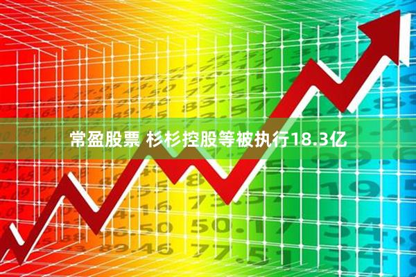 常盈股票 杉杉控股等被执行18.3亿
