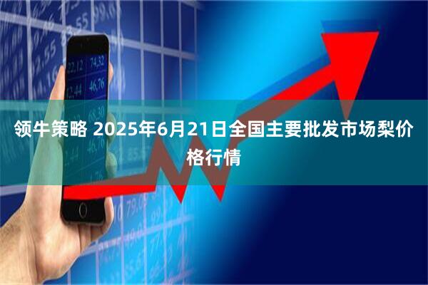 领牛策略 2025年6月21日全国主要批发市场梨价格行情