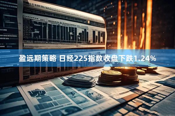盈远期策略 日经225指数收盘下跌1.24%