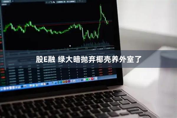股E融 绿大暗抛弃椰壳养外室了