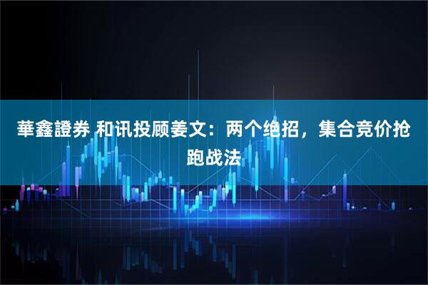 華鑫證券 和讯投顾姜文：两个绝招，集合竞价抢跑战法