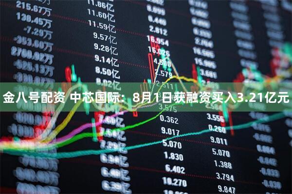 金八号配资 中芯国际：8月1日获融资买入3.21亿元
