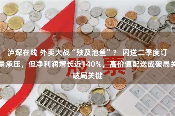 泸深在线 外卖大战“殃及池鱼”？ 闪送二季度订单量承压，但净利润增长近140%，高价值配送成破局关键