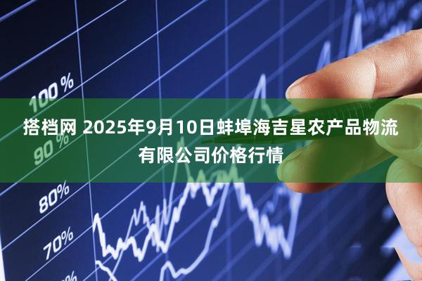 搭档网 2025年9月10日蚌埠海吉星农产品物流有限公司价格行情