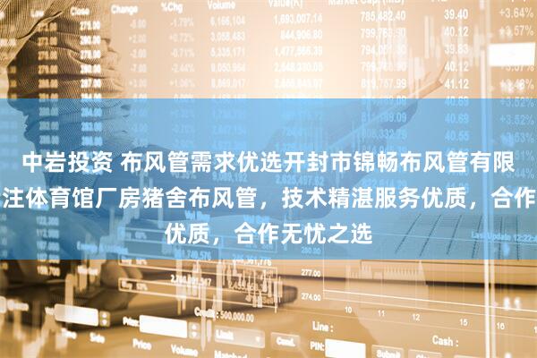 中岩投资 布风管需求优选开封市锦畅布风管有限公司，专注体育馆厂房猪舍布风管，技术精湛服务优质，合作无忧之选